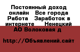 Постоянный доход онлайн - Все города Работа » Заработок в интернете   . Ненецкий АО,Волоковая д.